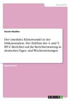 Der (mediale) Klimawandel in der Diskursanalyse. Der Einfluss des 4. und 5. IPCC-Berichtes auf die Berichterstattung in deutschen Tages- und Wochenzeitungen (German Edition) 366888417X Book Cover