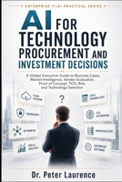AI for Technology Procurement and Investment Decisions: A Global Executive Guide to Business Cases, Market Intelligence, Vendor Evaluation, Proof of ... (Enterprise IT and AI Modernization Series) B0HHKCNTP7 Book Cover