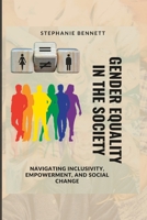GENDER EQUALITY IN THE SOCIETY: Navigating Inclusivity, Empowerment, and Social Change B0CH2FN5N4 Book Cover