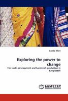 Exploring the power to change: Fair trade, development and handicraft production in Bangladesh 3843379947 Book Cover