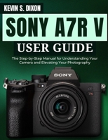 SONY A7R V USER GUIDE: The Step-by-Step Manual for Understanding Your Camera and Elevating Your Photography B0DWL9CGSZ Book Cover