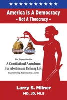America Is A Democracy, Not A Theocracy: The Proposition For A Constitutional Amendment For Abortion and Defining Life Guaranteeing Reproductive Liberty 1956381929 Book Cover