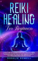 Reiki Healing for Beginners: Learn How To Cleanse Your Aura, Reduce Stress, Increase Positive Energy and Improve Health With Reiki Treatment and Meditation B086CFT7HG Book Cover