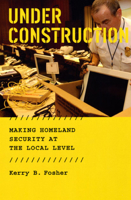 Under Construction: Making Homeland Security at the Local Level 0226257444 Book Cover
