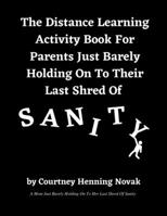 The Distance Learning Activity Book For Parents Just Barely Holding On To Their Last Shred Of Sanity 173606150X Book Cover