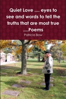 Quiet Love .... eyes to see and words to tell the truths that are most true ....Poems 0993785786 Book Cover