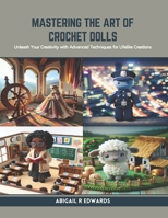 Mastering the Art of Crochet Dolls: Unleash Your Creativity with Advanced Techniques for Lifelike Creations B0CR9DZYB3 Book Cover