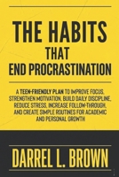 The Habits That End Procrastination: A Teen-Friendly Plan to Improve Focus, Strengthen Motivation, Build Daily Discipline, Reduce Stress, Increase ... Routines for Academic and Personal Growth B0G6SNLL6N Book Cover