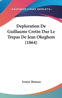 Deploration De Guillaume Cretin Dur Le Trepas De Jean Okeghem (1864) 1120408644 Book Cover