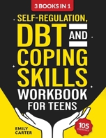Self-Regulation, DBT and Coping Skills Workbook for Teens: 3 Books in 1 - Tools for Mastering Emotions, Improving Self-Control and Building Emotional Regulation Skills Using CBT, DBT and Mindfulness 9527634016 Book Cover