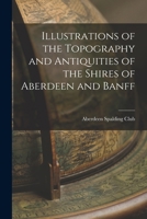 Illustrations of the topography and antiquities of the shires of Aberdeen and Banff 1018256938 Book Cover