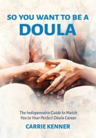 So You Want to Be a Doula: The Indispensable Guide to Match You to Your Perfect Doula Career B0DP3R6KCK Book Cover
