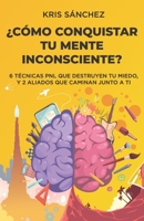 ¿Cómo conquistar tu mente inconsciente?: Seis técnicas PNL que destruyen tu miedo, y dos aliados que caminan junto a ti 8418640073 Book Cover
