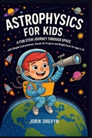 Astrophysics for Kids: A Fun STEM Journey Through Space with Simple Explanations, Hands On Projects and Bright Facts for Ages 5–12 B0FRZCMZ1Y Book Cover