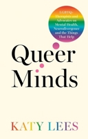 Queer Minds: LGBTQ+ Therapists and Advocates on Mental Health, Neurodivergence and the Things That Help 1805011812 Book Cover