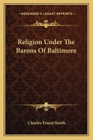 Religion Under The Barons Of Baltimore - Being A Sketch Of Ecclesiastical Affairs From The Founding Of The Maryland Colony In 1634 To The Formal Establishment Of The Church Of England In 1692, With Sp 1163112658 Book Cover