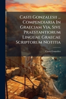 Casti Gonzalesii ... Compendiaria In Graeciam Via, Sive Praestantiorum Linguae Graecae Scriptorum Notitia: Ad Usum Hispaniae Iuventutis 1246043637 Book Cover