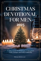 CHRISTMAS DEVOTIONAL FOR MEN 2025: 31 Days of Advent Reflections to Strengthen Faith, Courage, and Godly Leadership B0FTSV2YM9 Book Cover
