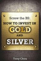 Screw the BS: How to Invest in Gold and Silver 1500393568 Book Cover