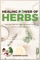 Healing Power of Herbs: Learn All About The Power Of Natural Herbs To Live A Healthy Lifestyle 1801578680 Book Cover