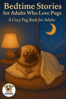 Bedtime Stories for Adults Who Love Pugs: A Cozy Pug Book for Adults 6501525004 Book Cover