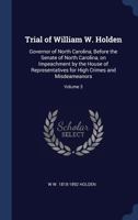 Trial of William W. Holden: Governor of North Carolina, Before the Senate of North Carolina, on Impeachment by the House of Representatives for High Crimes and Misdeameanors; Volume 3 1022202723 Book Cover