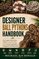 DESIGNER BALL PYTHONS HANDBOOK: The Complete Step-by-Step Guide to Caring, Breeding, Feeding, Nutrition, diet and Raising Designer Ball Pythons for Beginners and Professionals B0H8JHGRCC Book Cover