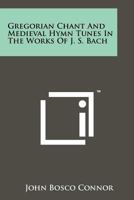Gregorian Chant and Medieval Hymn Tunes in the Works of J. S. Bach 1258166755 Book Cover