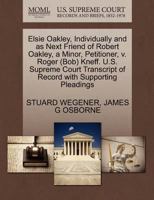 Elsie Oakley, Individually and as Next Friend of Robert Oakley, a Minor, Petitioner, v. Roger (Bob) Kneff. U.S. Supreme Court Transcript of Record with Supporting Pleadings 1270661256 Book Cover