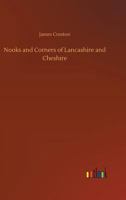 Nooks and Corners of Lancashire and Cheshire. a Wayfarer's Notes in the Palatine Counties, Historical, Legendary, Genealogical, and Descriptive 1241321078 Book Cover