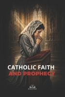 Catholic Faith and Prophecy: Discover the Church, the Eucharist, Mary, and the Signs Preparing the World for the Second Coming of Christ B0H3GBK4FH Book Cover