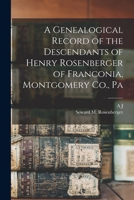 A Genealogical Record of the Descendants of Henry Rosenberger of Franconia, Montgomery Co., Pa 1016231717 Book Cover
