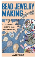 BEAD JEWELRY MAKING MADE EASY: A Complete Guide to Bead Jewelry Making B09BYDGYX3 Book Cover