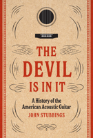 The Devil Is in It: A History of the American Acoustic Guitar 1477332588 Book Cover