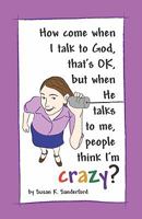 How come when I talk to God, that's OK, but when He talks to me, people think I'm Crazy?: Channeled Messages from the Holy Spirit 1448681057 Book Cover