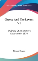 Greece And The Levant V1: Or, Diary Of A Summer's Excursion In 1834 1163102946 Book Cover