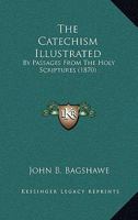 The Catechism Illustrated by Passages from the Holy Scriptures, Compiled by J.B. Bagshawe 3741189871 Book Cover