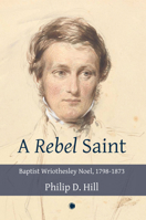 A Rebel Saint: Baptist Wriothesley Noel, 1798-1873 0227177614 Book Cover