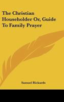 The Christian Householder Or, Guide To Family Prayer 1430445882 Book Cover