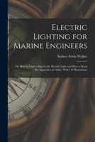 Electric Lighting for Marine Engineers: Or, How to Light a Ship by the Electric Light and How to Keep the Apparatus in Order, With 134 Illustrations 1017627576 Book Cover