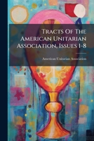 Tracts Of The American Unitarian Association, Issues 1-8 1286577454 Book Cover