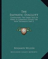 The Emphatic Diaglott: Containing The Greek Text Of What Is Commonly Styled The New Testament Part 2 1162916761 Book Cover