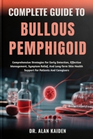 COMPLETE GUIDE TO BULLOUS PEMPHIGOID: Comprehensive Strategies For Early Detection, Effective Management, Symptom Relief, And Long-Term Skin Health Support For Patients And Caregivers B0FPQXVSQM Book Cover