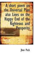 A Short Poem on the Universal Plan Also Lines on the Happy End of the Righteous and Prosperity 0469888911 Book Cover