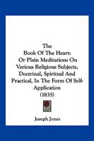 The Book Of The Heart: Or Plain Meditations On Various Religious Subjects, Doctrinal, Spiritual And Practical, In The Form Of Self-Application 1147032106 Book Cover
