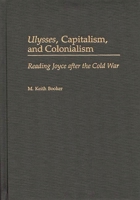 Ulysses, Capitalism, and Colonialism: Reading Joyce After the Cold War (Contributions to the Study of World Literature) 0313312435 Book Cover
