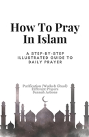 How To Pray In Islam: A Step-by-Step Illustrated Guide to Daily Prayer, Purification (Wudu & Ghusl), Different Prayers and Sunnah Actions (Muslim Diaries) B0HBXRPN3H Book Cover