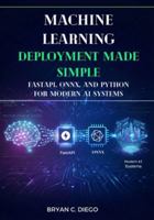 Machine Learning Deployment Made Simple: FastAPI, ONNX, and Python for Modern AI Systems B0G4QTRMC1 Book Cover