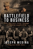 Battlefield to Business: One Marine’s Inner Voyage of Ethical Leadership 1663221812 Book Cover