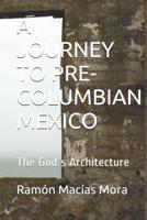 A Journey to Pre-Columbian Mexico: The God´s Architecture 1520273975 Book Cover